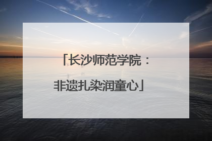 长沙师范学院：非遗扎染润童心