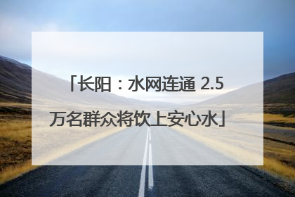 长阳：水网连通 2.5万名群众将饮上安心水