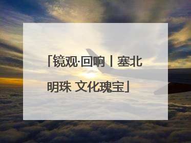 镜观·回响丨塞北明珠 文化瑰宝