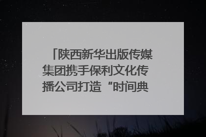 陕西新华出版传媒集团携手保利文化传播公司打造“时间典藏”数字艺术馆