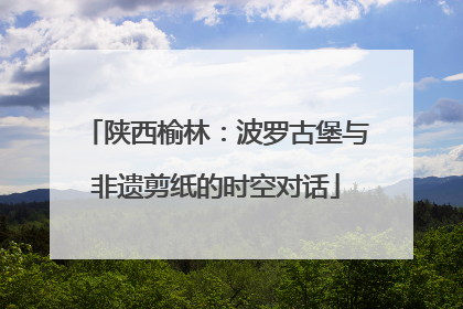 陕西榆林：波罗古堡与非遗剪纸的时空对话