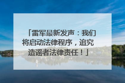 雷军最新发声：我们将启动法律程序，追究造谣者法律责任！