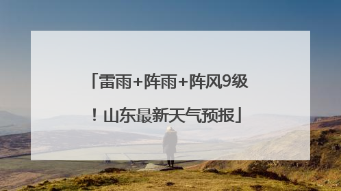 雷雨+阵雨+阵风9级！山东最新天气预报