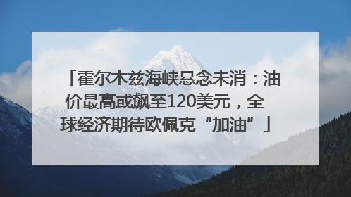 霍尔木兹海峡悬念未消：油价最高或飙至120美元，全球经济期待欧佩克“加油”