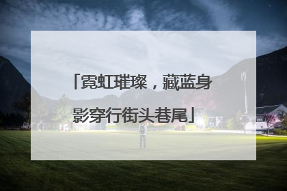 霓虹璀璨，藏蓝身影穿行街头巷尾