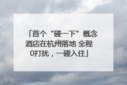 首个“碰一下”概念酒店在杭州落地 全程0打扰，一碰入住