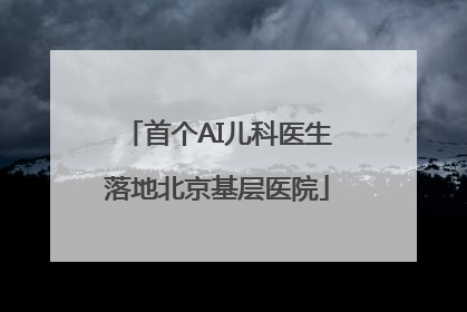 首个AI儿科医生落地北京基层医院