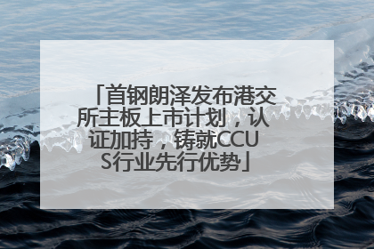 首钢朗泽发布港交所主板上市计划，认证加持，铸就CCUS行业先行优势