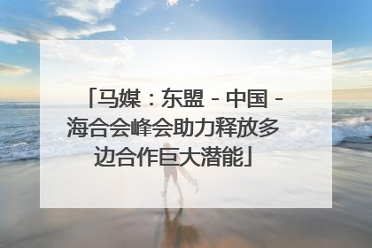 马媒：东盟－中国－海合会峰会助力释放多边合作巨大潜能