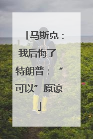 马斯克：我后悔了 特朗普：“可以”原谅