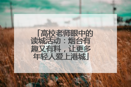 高校老师眼中的读城活动：烟台有趣又有料，让更多年轻人爱上港城