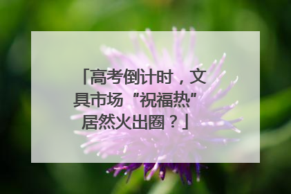 高考倒计时，文具市场“祝福热”居然火出圈？