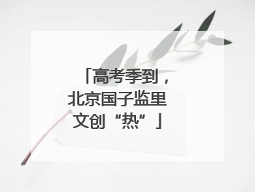 高考季到，北京国子监里文创“热”