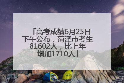 高考成绩6月25日下午公布，菏泽市考生81602人，比上年增加1710人