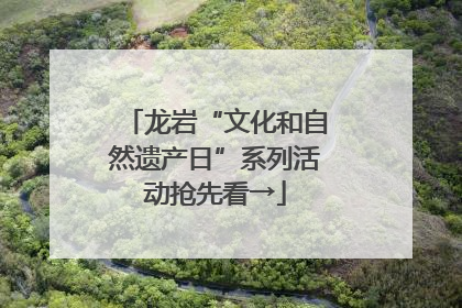 龙岩“文化和自然遗产日”系列活动抢先看→