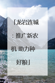 龙岩连城：推广新农机 助力种好粮