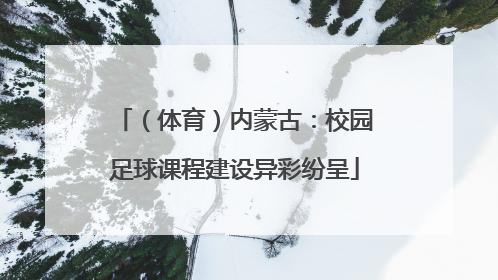 （体育）内蒙古：校园足球课程建设异彩纷呈