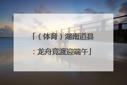 （体育）湖南道县：龙舟竞渡迎端午