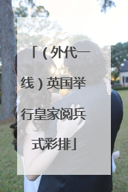 （外代一线）英国举行皇家阅兵式彩排