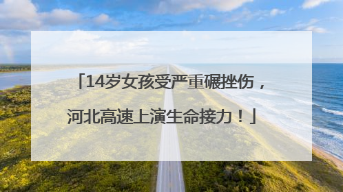 14岁女孩受严重碾挫伤，河北高速上演生命接力！