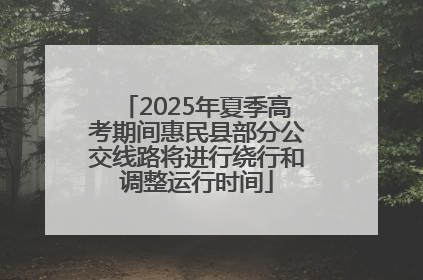 2025年夏季高考期间惠民县部分公交线路将进行绕行和调整运行时间