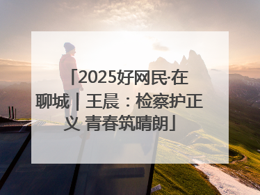 2025好网民·在聊城｜王晨：检察护正义 青春筑晴朗