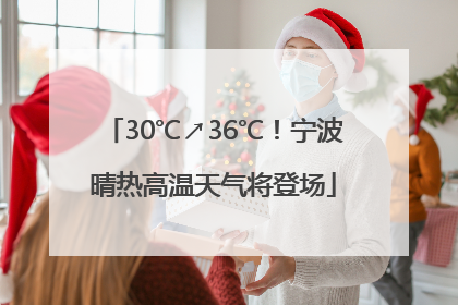 30℃↗36℃！宁波晴热高温天气将登场