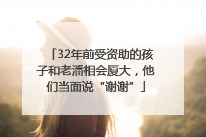 32年前受资助的孩子和老潘相会厦大，他们当面说“谢谢”