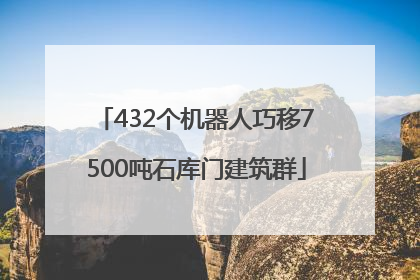 432个机器人巧移7500吨石库门建筑群