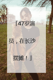 47岁演员，在长沙摆摊！