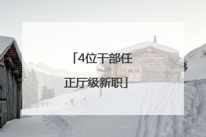 4位干部任正厅级新职