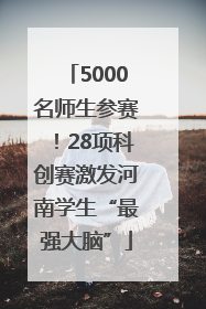 5000名师生参赛！28项科创赛激发河南学生“最强大脑”