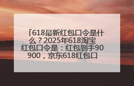 618最新红包口令是什么？2025年618淘宝红包口令是：红包到手90900，京东618红包口令是：红包到手798