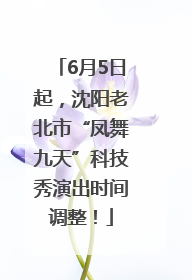 6月5日起，沈阳老北市“凤舞九天”科技秀演出时间调整！