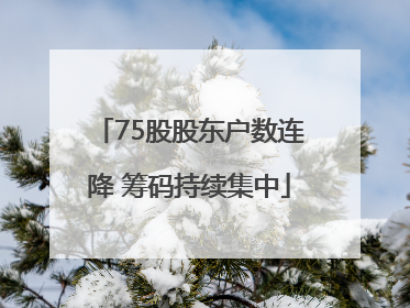 75股股东户数连降 筹码持续集中