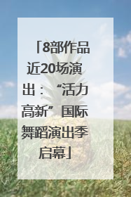 8部作品近20场演出：“活力高新”国际舞蹈演出季启幕