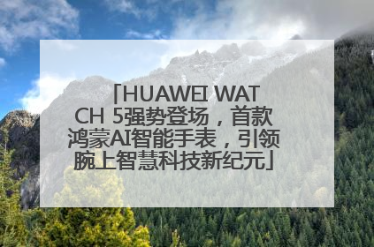 HUAWEI WATCH 5强势登场，首款鸿蒙AI智能手表，引领腕上智慧科技新纪元