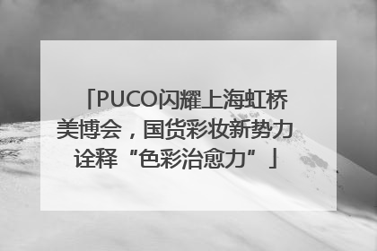 PUCO闪耀上海虹桥美博会，国货彩妆新势力诠释“色彩治愈力”
