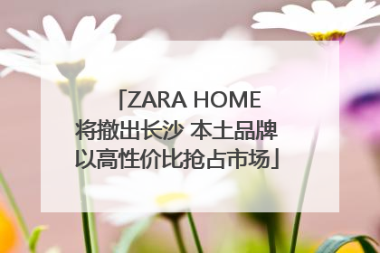ZARA HOME将撤出长沙 本土品牌以高性价比抢占市场