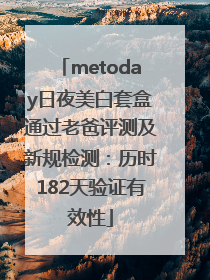 metoday日夜美白套盒通过老爸评测及新规检测：历时182天验证有效性
